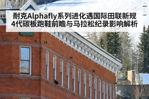 耐克Alphafly系列进化遇国际田联新规 4代碳板跑鞋前瞻与马拉松纪录影响解析
