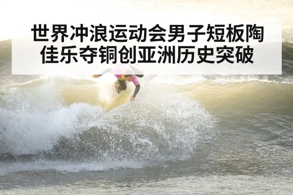 世界冲浪运动会男子短板陶佳乐夺铜创亚洲历史突破
