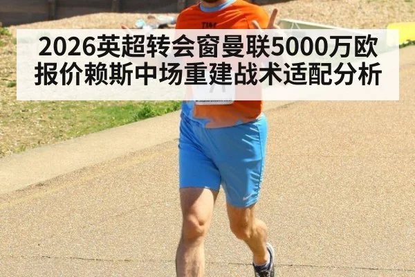 2026英超转会窗曼联5000万欧报价赖斯中场重建战术适配分析