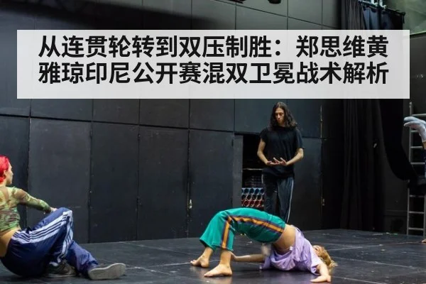 从连贯轮转到双压制胜：郑思维黄雅琼印尼公开赛混双卫冕战术解析