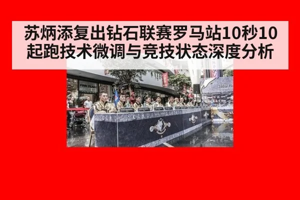 苏炳添复出钻石联赛罗马站10秒10 起跑技术微调与竞技状态深度分析