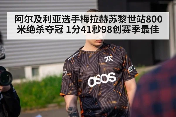 阿尔及利亚选手梅拉赫苏黎世站800米绝杀夺冠 1分41秒98创赛季最佳