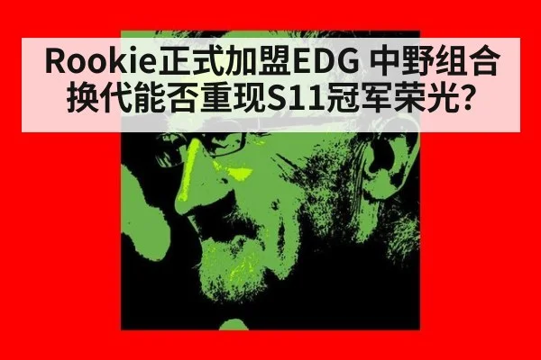 Rookie正式加盟EDG 中野组合换代能否重现S11冠军荣光？