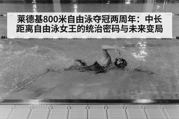 莱德基800米自由泳夺冠两周年：中长距离自由泳女王的统治密码与未来变局