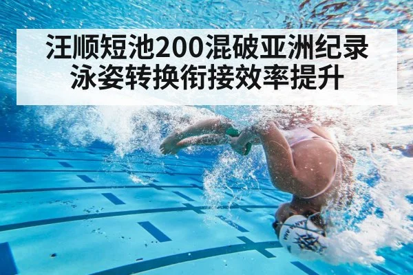 汪顺短池200混破亚洲纪录 泳姿转换衔接效率提升